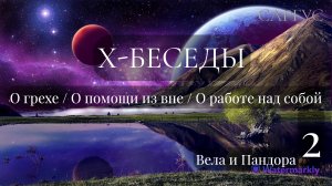 #103 Х-Беседы. О грехе. О помощи из вне. О работе над собой. Вела и Пандора. Беседа 2.