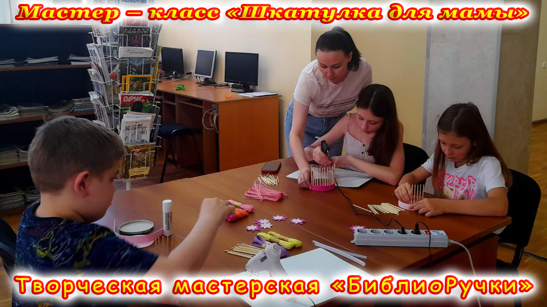 Творческая мастерская «БиблиоРучки». Мастер-класс «Шкатулка для мамы». Часть первая.