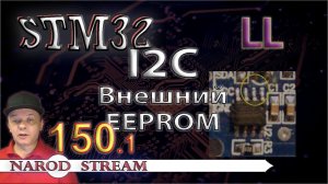 Программирование МК STM32. Урок 150. LL. I2C. Подключаем внешний EEPROM. Часть 1