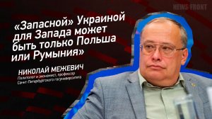 "Запасной" Украиной для Запада может быть только Польша или Румыния" - Николай Межевич
