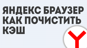 ЯНДЕКС БРАУЗЕР КАК КЭШ ПОЧИСТИТЬ