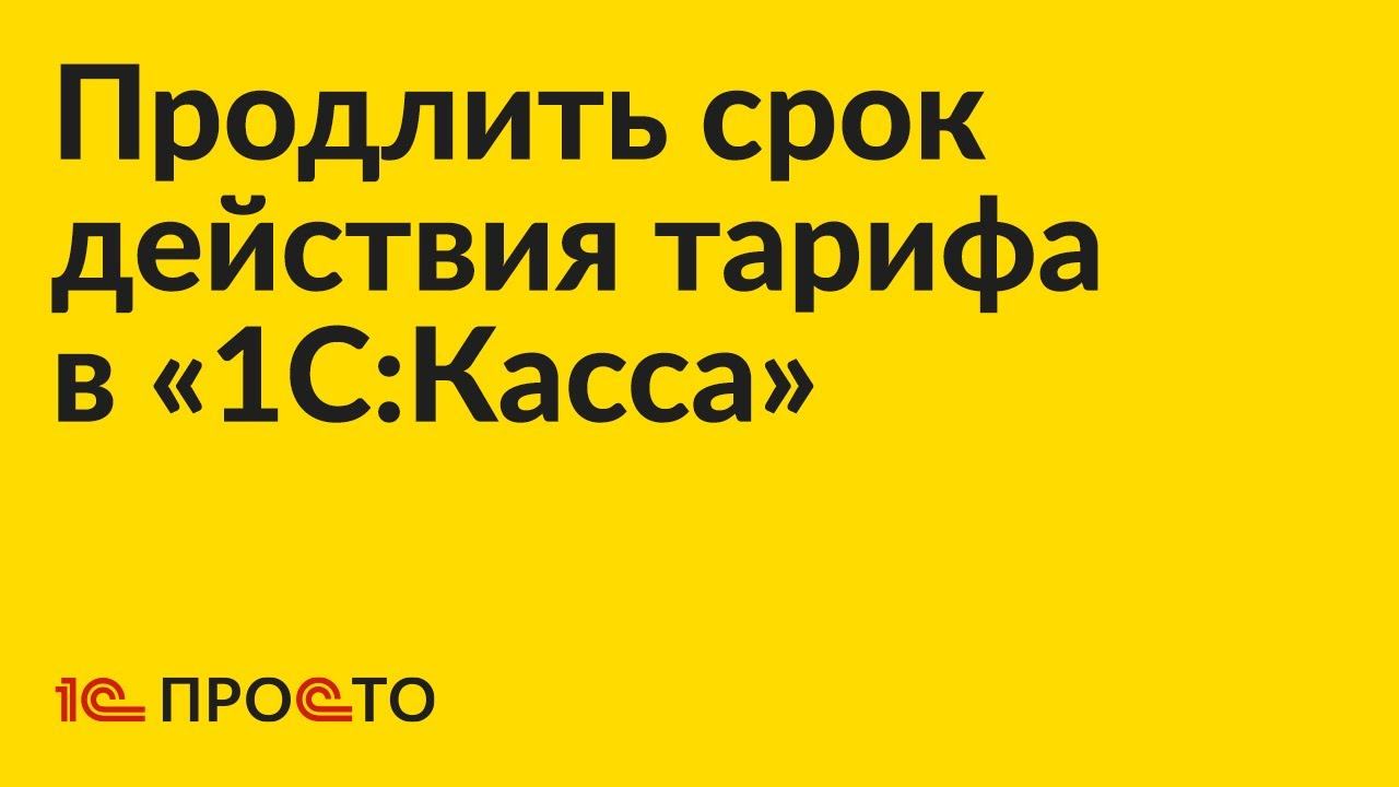 Инструкция по продлению срока действия тарифа в «1С:Касса»