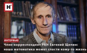 ЧЛЕН-КОРРЕСПОНДЕНТ РАН ЕВГЕНИЙ ЩЕПИН: НАША МАТЕМАТИКА МОЖЕТ СПАСТИ КОМУ-ТО ЖИЗНЬ