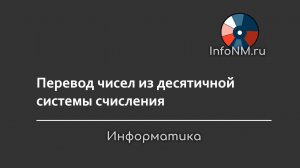 Информатика - Перевод чисел из десятичной системы счисления в любую другую