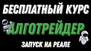 БЕСПЛАТНЫЙ КУРС ПО АЛГОТРЕЙДИНГУ - ЗАПУСК НА РЕАЛЕ