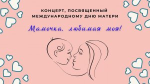 Праздничный концерт, посвященный Международному дню матери "Мамочка, любимая моя!"