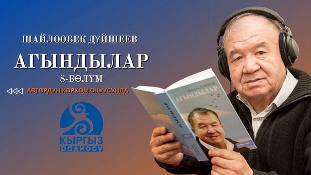 ШАЙЛООБЕК ДҮЙШЕЕВ "АГЫНДЫЛАР" 8-бөлүм/ Автордун көркөм окуусунда