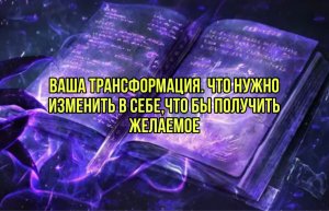 Ваша трансформация. Что нужно изменить в себе,что бы получить желаемое