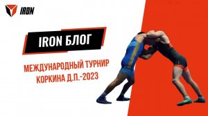 IRON БЛОГ | МЕЖДУНАРОДНЫЙ ТУРНИР КОРКИНА Д.П.-2023