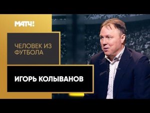 «Человек из футбола». Игорь Колыванов