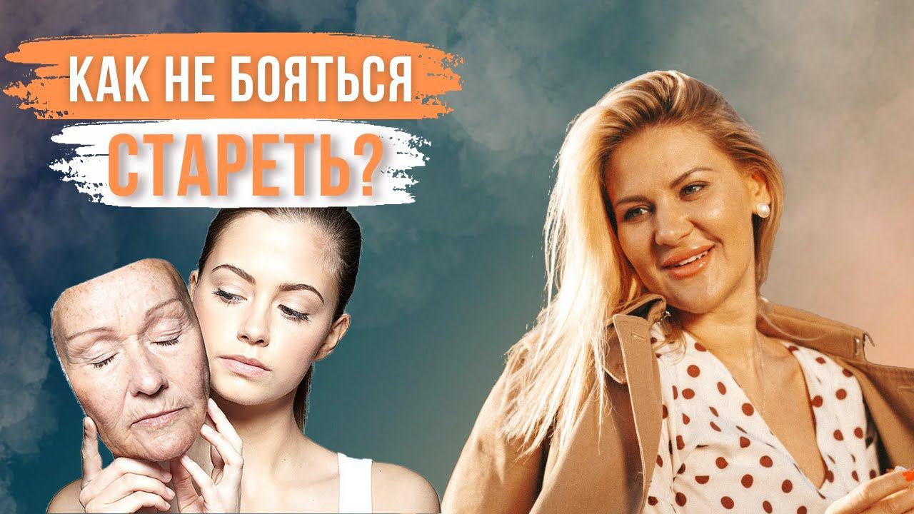 (НЕ) боюсь стареть: как сделать так, чтобы страх не управлял вашей жизнью?