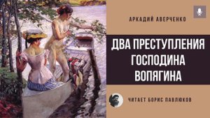 Аркадий Аверченко "Два преступления господина Вопягина"