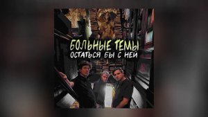 БОЛЬНЫЕ ТЕМЫ - Остаться бы с ней (Официальная премьера трека)