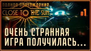 Начинаем полное прохождение  Close to the Sun (Близко к солнцу) #1