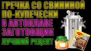 Гречка со свининой По-купечески в автоклаве "Заготовщик. Простой, быстрый и лучший рецепт.