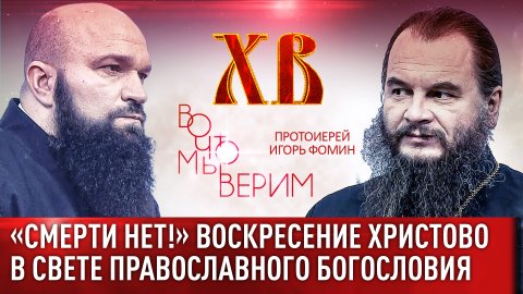 «СМЕРТИ НЕТ!» ВОСКРЕСЕНИЕ ХРИСТОВО В СВЕТЕ ПРАВОСЛАВНОГО БОГОСЛОВИЯ. ПРОТОИЕРЕЙ ИГОРЬ ФОМИН