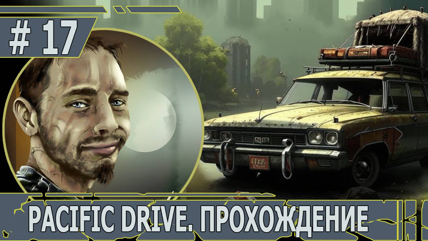 ИГРАЕМ В PACIFIC DRIVE | #pacificdrive | #17 НЕОЖИДАННАЯ АНОМАЛИЯ