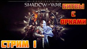 Middle-earth Shadow of War ➤ Мочим Орков ➤ Стрим 1