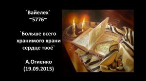 `Вайелех` ~5776~ `Больше всего хранимого храни сердце твоё` А.Огиенко (19.09.2015)