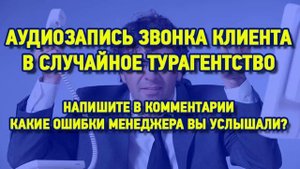 ЗВОНОК В РЕАЛЬНОЕ ТУРАГЕНТСТВО. КАКИЕ ОШИБКИ МЕНЕДЖЕРА?