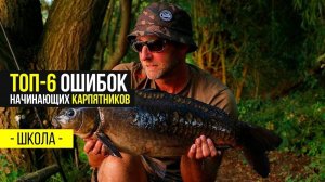 ОШИБКИ НАЧИНАЮЩИХ КАРПЯТНИКОВ. ТОП-6 СОВЕТОВ