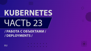Kubernetes - 023 - Работа с объектами - Deployments