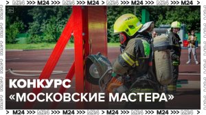 Пожарные приняли участие в конкурсе "Московские мастера" - Москва 24