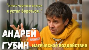 Что происходит с Андреем Губиным? высшее Я "много черноты, устал бороться