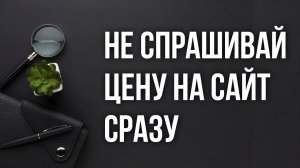 Никогда сразу не спрашивай “Сколько стоит сайт?”