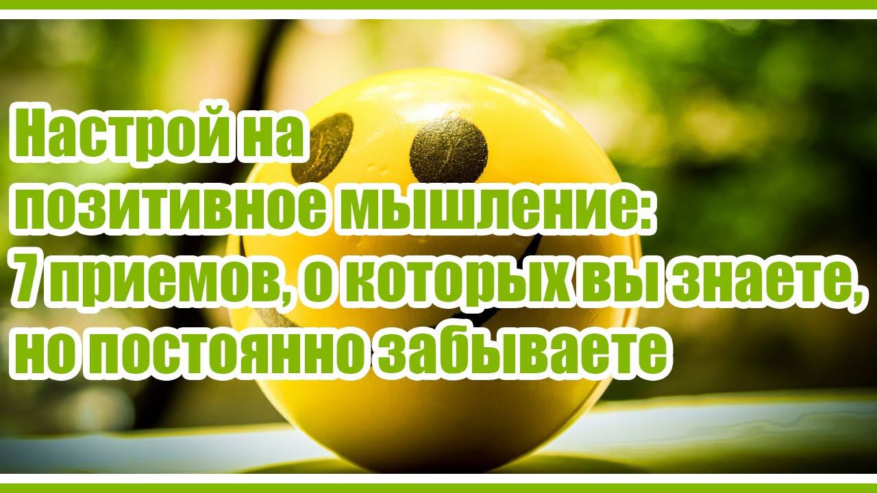 Настрой на позитивное мышление: 7 приемов, о которых вы знаете, но постоянно забываете