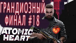 ЗАКЛЮЧИТЕЛЬНАЯ СЕРИЯ. ГРАНДИОЗНЫЙ ФИНАЛ. ПРОБУЕМ 2 КОНЦОВКИ. ATOMIC HEART #17.