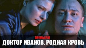 Доктор Иванов 5 Родная кровь 1-4 серия (2022) Мелодрама ТВЦ // сюжет // дата выхода