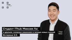 Студент IThub Максим Ли: о друзьях, сложных решениях и жажде новых знаний | Интервью 2.0