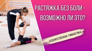 Растяжка без боли в художественной гимнастике: возможно ли это?