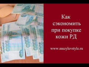 Как сэкономить при покупке кожи РД от www.muzylevstyle.ru