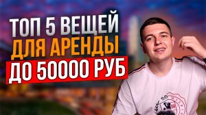 Топ 5 вещей для аренды до 50000 рублей/ Что сдавать в аренду? #бизнеснааренде