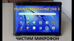 HUAWEI MEDIAPAD TAB 3 ЧИСТИМ МИКРОФОН