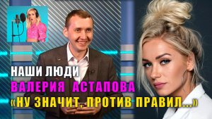 НАШИ ЛЮДИ. "НУ ЗНАЧИТ, ПРОТИВ ПРАВИЛ..." ВАЛЕРИЯ АСТАПОВА (СУШИНА). СЕЗОН 1. СЕРИЯ 7. 12+