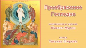 ♪  Преображение Господне (исп. и муз. Михаил Мурин, сл. Татьяна Егорова)