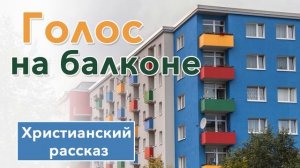 ? Голос на балконе - ИНТЕРЕСНЫЙ ХРИСТИАНСКИЙ РАССКАЗ | Христианские рассказы