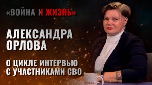 Александра Орлова о новом цикле интервью с участниками СВО