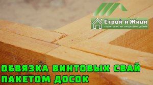 ОБВЯЗКА ВИНТОВЫХ СВАЙ ПАКЕТОМ ДОСОК. "Строй и Живи". Казань