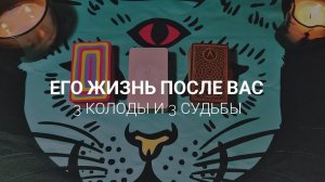 ЕГО жизнь после ВАС. Расклад на бывшего. 3 колоды и 3 судьбы☘️