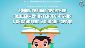 «Эффективные практики поддержки детского чтения в библиотеке и онлайн-среде»