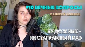 #10 Художник - инстаграмный раб | Вечные вопросы с Алисой Селезень