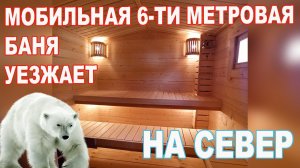 Баня готовая перевозная 6-ти метровая уезжает далеко на север.