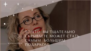 ТО,ЧТО  ВЫ ТЩАТЕЛЬНО  СКРЫВАЕТЕ МОЖЕТ СТАТЬ САМЫМ  БОЛЬШИМ ПОДАРКОМ