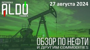 Обзор на нефть и другие commodities 27.08