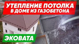 УТЕПЛЕНИЕ ЭКОВАТОЙ потолка в доме из ГАЗОБЕТОНА. Строительная компания Построй Себе Дом под ключ.