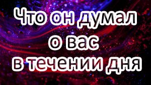 Таро// Что ОН ДУМАЛ О ВАС В ТЕЧЕНИИ ДНЯ /Общий онлайн расклад